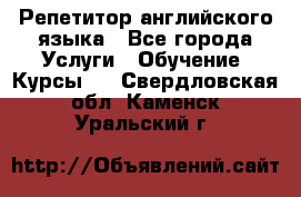 Репетитор английского языка - Все города Услуги » Обучение. Курсы   . Свердловская обл.,Каменск-Уральский г.